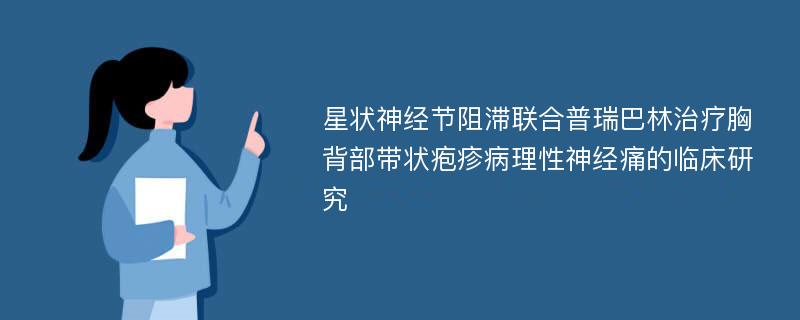 星状神经节阻滞联合普瑞巴林治疗胸背部带状疱疹病理性神经痛的临床研究