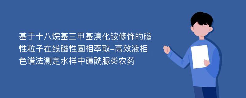 基于十八烷基三甲基溴化铵修饰的磁性粒子在线磁性固相萃取-高效液相色谱法测定水样中磺酰脲类农药