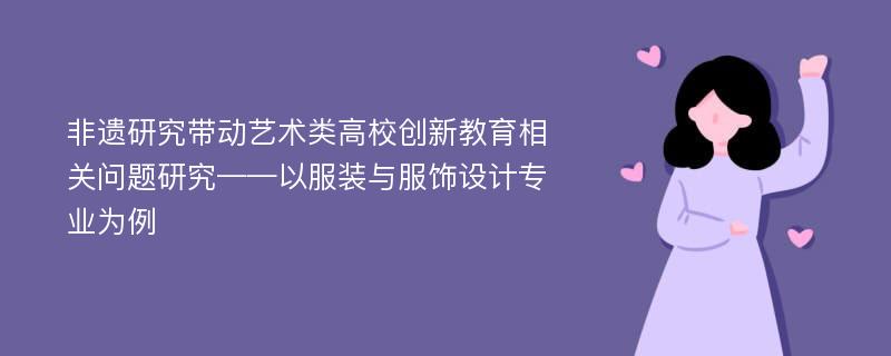 非遗研究带动艺术类高校创新教育相关问题研究——以服装与服饰设计专业为例