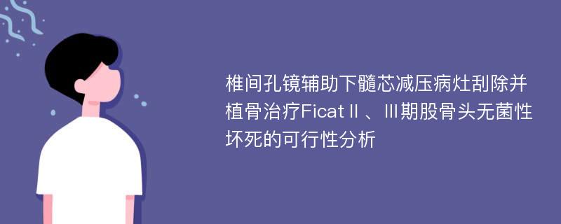 椎间孔镜辅助下髓芯减压病灶刮除并植骨治疗FicatⅡ、Ⅲ期股骨头无菌性坏死的可行性分析