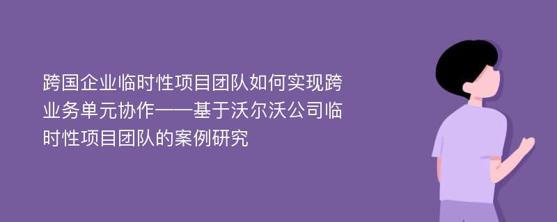 跨国企业临时性项目团队如何实现跨业务单元协作——基于沃尔沃公司临时性项目团队的案例研究