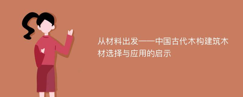 从材料出发——中国古代木构建筑木材选择与应用的启示