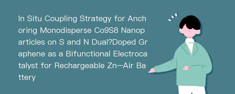 In Situ Coupling Strategy for Anchoring Monodisperse Co9S8 Nanoparticles on S and N Dual?Doped Graphene as a Bifunctional Electrocatalyst for Rechargeable Zn–Air Battery