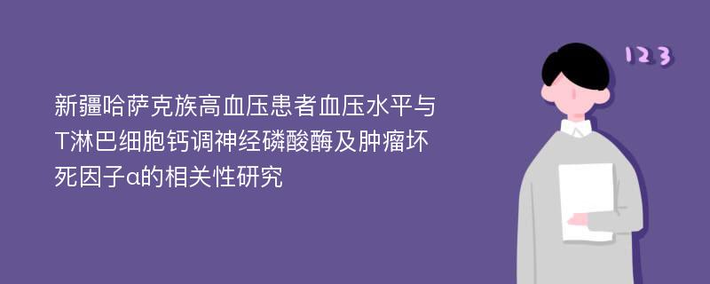 新疆哈萨克族高血压患者血压水平与T淋巴细胞钙调神经磷酸酶及肿瘤坏死因子α的相关性研究