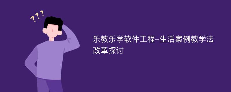 乐教乐学软件工程-生活案例教学法改革探讨