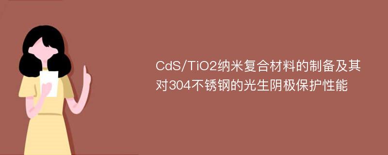 CdS/TiO2纳米复合材料的制备及其对304不锈钢的光生阴极保护性能