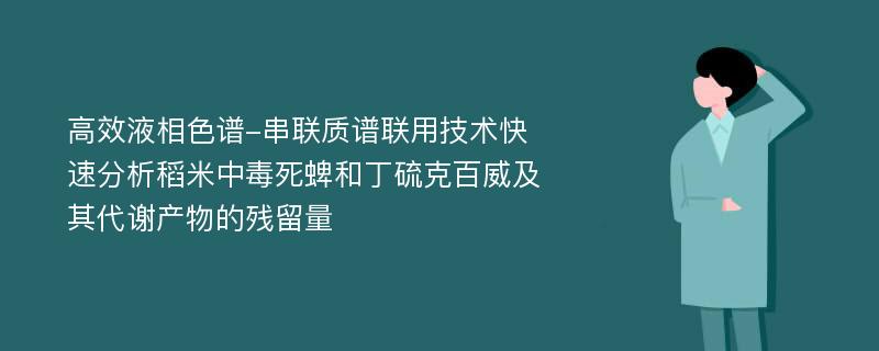 高效液相色谱-串联质谱联用技术快速分析稻米中毒死蜱和丁硫克百威及其代谢产物的残留量