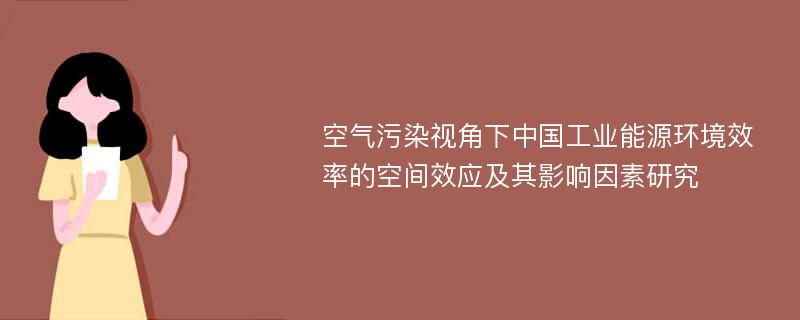 空气污染视角下中国工业能源环境效率的空间效应及其影响因素研究