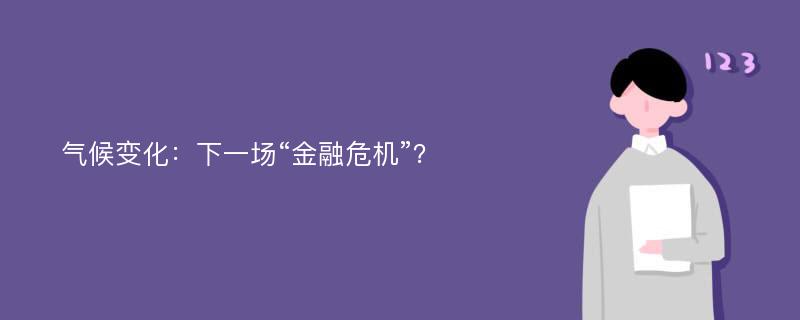 气候变化：下一场“金融危机”？