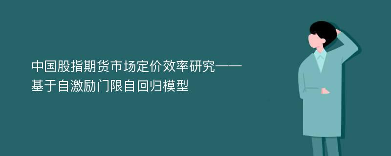 中国股指期货市场定价效率研究——基于自激励门限自回归模型