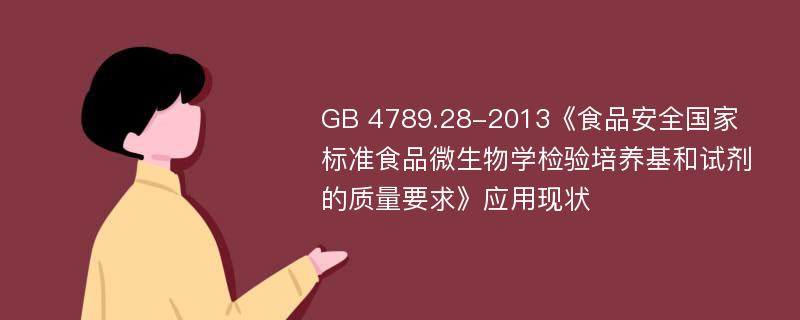 GB 4789.28-2013《食品安全国家标准食品微生物学检验培养基和试剂的质量要求》应用现状