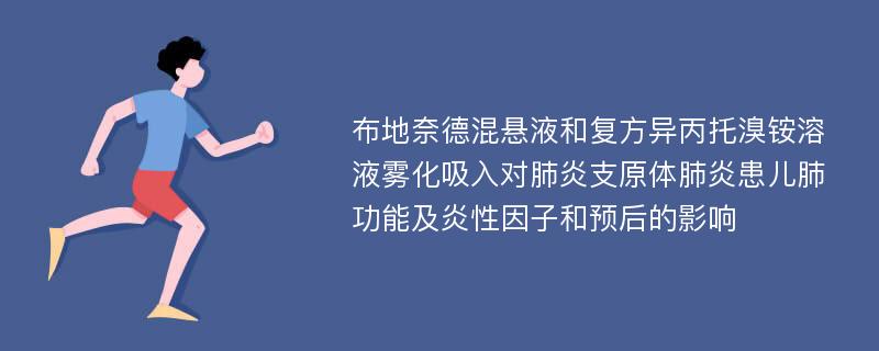 布地奈德混悬液和复方异丙托溴铵溶液雾化吸入对肺炎支原体肺炎患儿肺功能及炎性因子和预后的影响