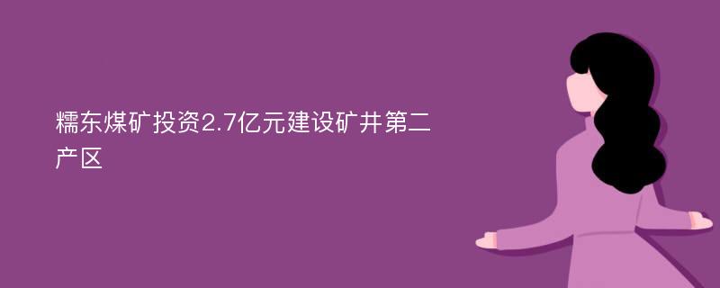 糯东煤矿投资2.7亿元建设矿井第二产区