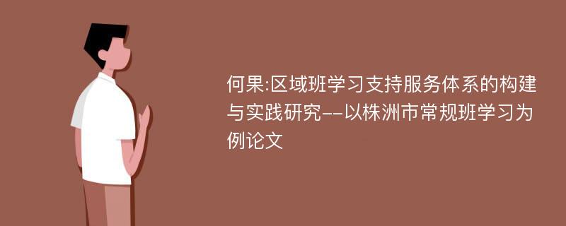 何果:区域班学习支持服务体系的构建与实践研究--以株洲市常规班学习为例论文