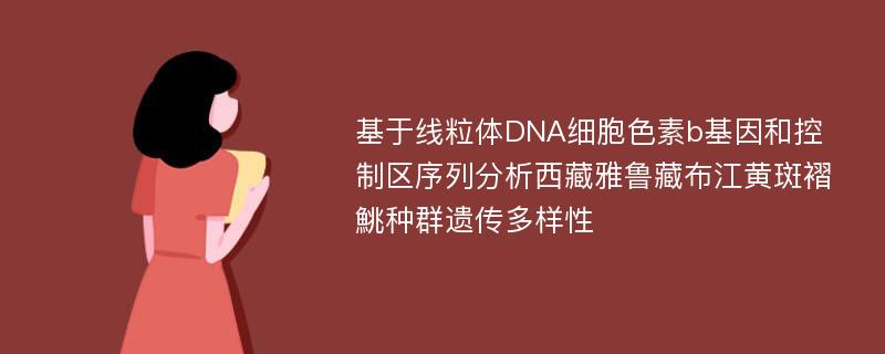 基于线粒体DNA细胞色素b基因和控制区序列分析西藏雅鲁藏布江黄斑褶鮡种群遗传多样性