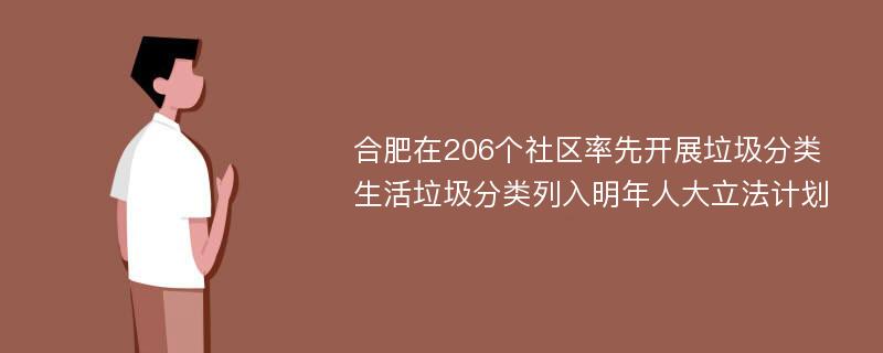 合肥在206个社区率先开展垃圾分类 生活垃圾分类列入明年人大立法计划