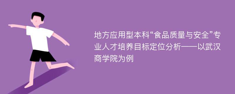 地方应用型本科“食品质量与安全”专业人才培养目标定位分析——以武汉商学院为例