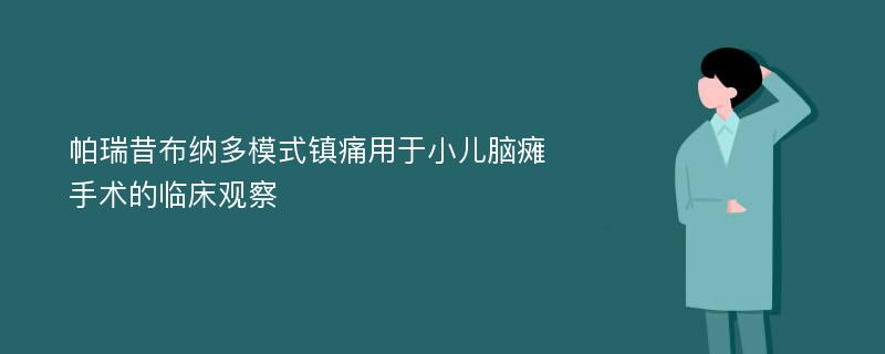 帕瑞昔布纳多模式镇痛用于小儿脑瘫手术的临床观察