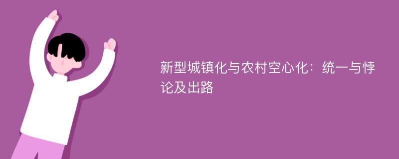 新型城镇化与农村空心化：统一与悖论及出路