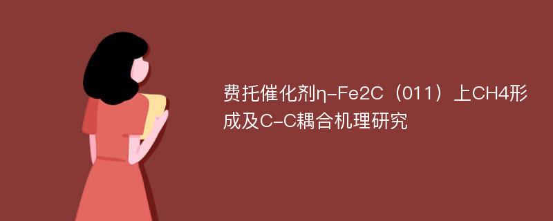 费托催化剂η-Fe2C（011）上CH4形成及C-C耦合机理研究