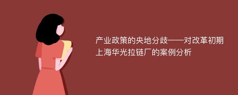 产业政策的央地分歧——对改革初期上海华光拉链厂的案例分析