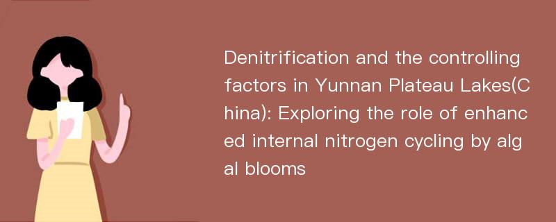 Denitrification and the controlling factors in Yunnan Plateau Lakes(China): Exploring the role of enhanced internal nitrogen cycling by algal blooms