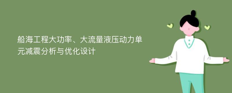 船海工程大功率、大流量液压动力单元减震分析与优化设计