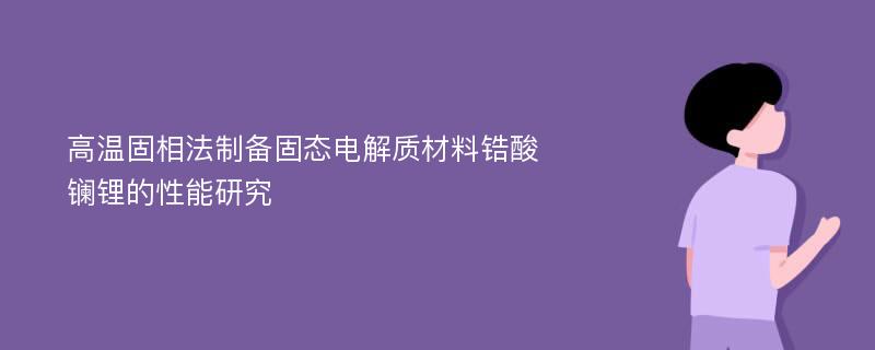 高温固相法制备固态电解质材料锆酸镧锂的性能研究