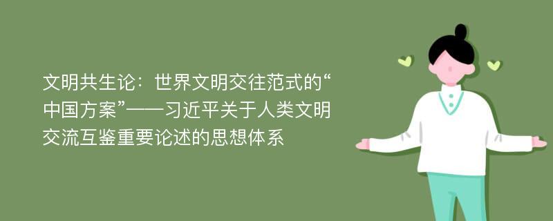 文明共生论：世界文明交往范式的“中国方案”——习近平关于人类文明交流互鉴重要论述的思想体系