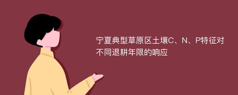 宁夏典型草原区土壤C、N、P特征对不同退耕年限的响应