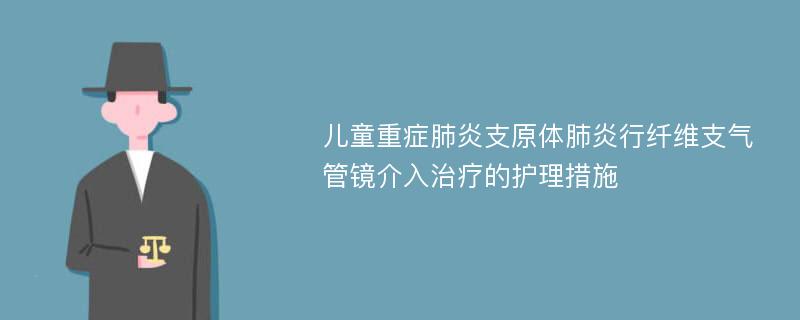 儿童重症肺炎支原体肺炎行纤维支气管镜介入治疗的护理措施