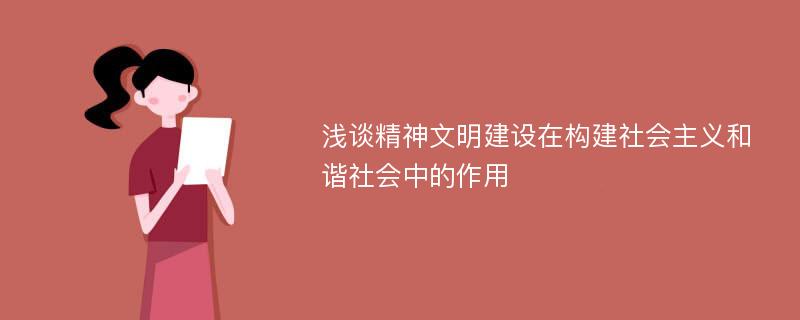 浅谈精神文明建设在构建社会主义和谐社会中的作用