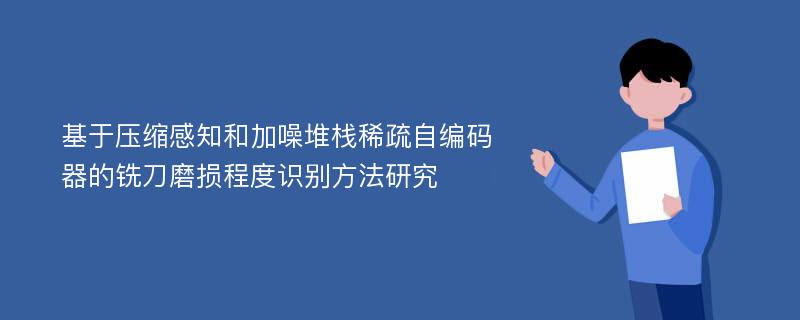 基于压缩感知和加噪堆栈稀疏自编码器的铣刀磨损程度识别方法研究