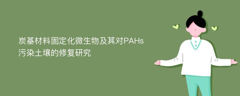 炭基材料固定化微生物及其对PAHs污染土壤的修复研究