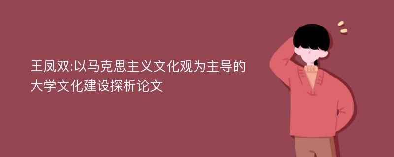 王凤双:以马克思主义文化观为主导的大学文化建设探析论文