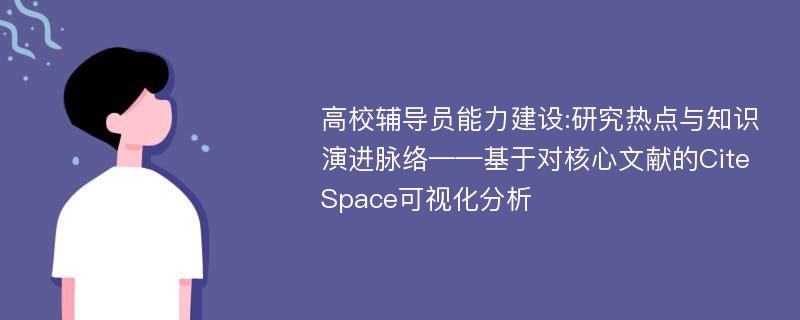 高校辅导员能力建设:研究热点与知识演进脉络——基于对核心文献的CiteSpace可视化分析