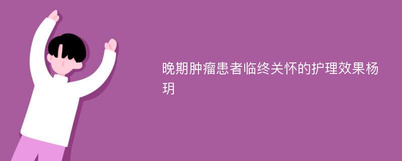 晚期肿瘤患者临终关怀的护理效果杨玥