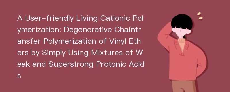 A User-friendly Living Cationic Polymerization: Degenerative Chaintransfer Polymerization of Vinyl Ethers by Simply Using Mixtures of Weak and Superstrong Protonic Acids