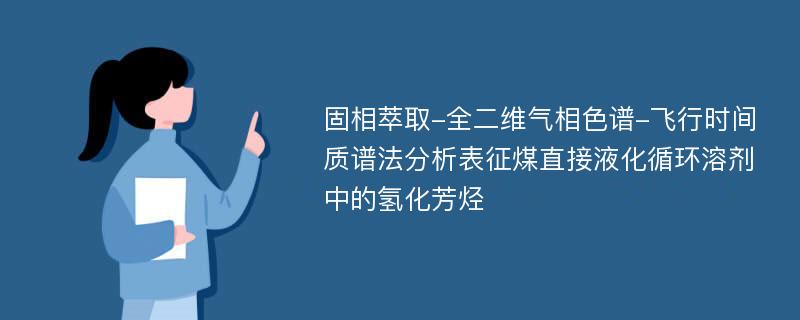 固相萃取-全二维气相色谱-飞行时间质谱法分析表征煤直接液化循环溶剂中的氢化芳烃