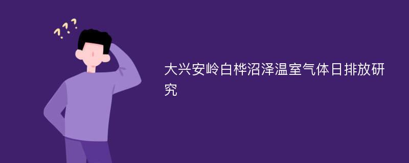 大兴安岭白桦沼泽温室气体日排放研究