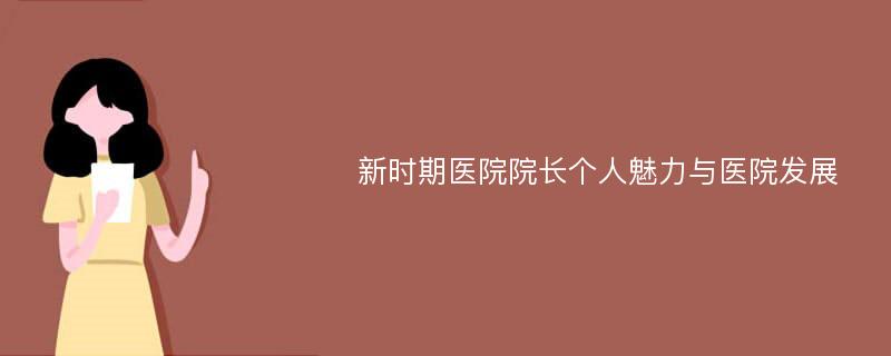 新时期医院院长个人魅力与医院发展