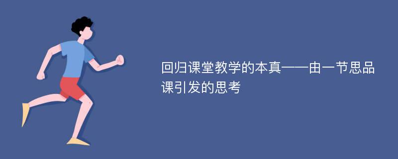 回归课堂教学的本真——由一节思品课引发的思考