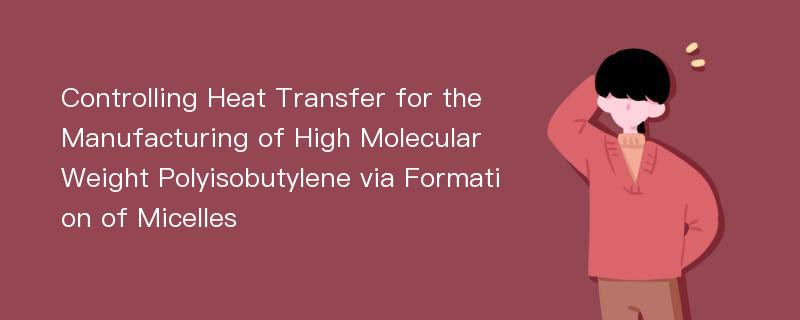 Controlling Heat Transfer for the Manufacturing of High Molecular Weight Polyisobutylene via Formation of Micelles