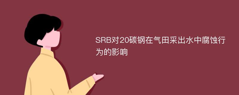 SRB对20碳钢在气田采出水中腐蚀行为的影响