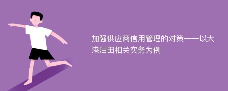 加强供应商信用管理的对策——以大港油田相关实务为例