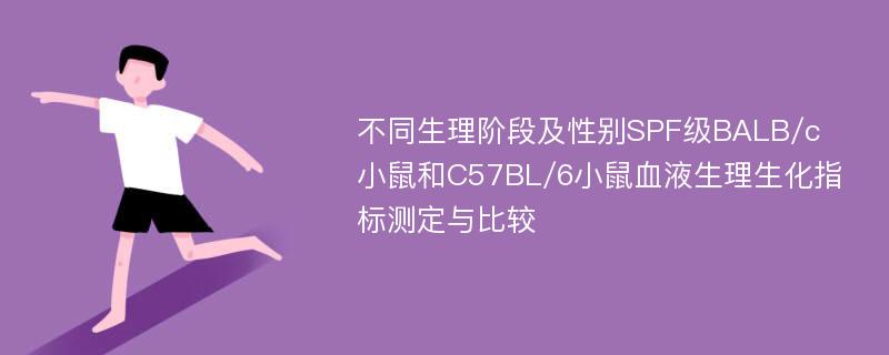 不同生理阶段及性别SPF级BALB/c小鼠和C57BL/6小鼠血液生理生化指标测定与比较