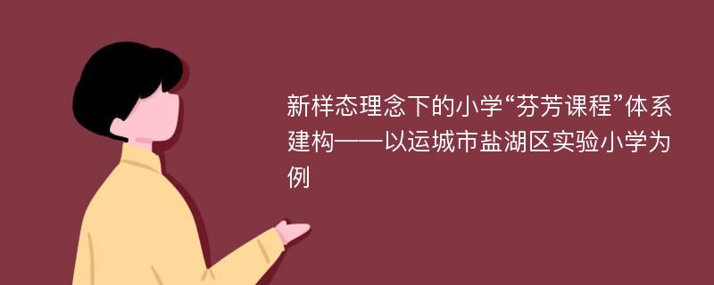 新样态理念下的小学“芬芳课程”体系建构——以运城市盐湖区实验小学为例