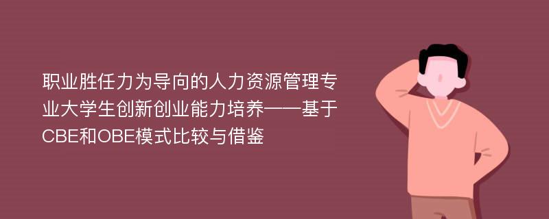 职业胜任力为导向的人力资源管理专业大学生创新创业能力培养——基于CBE和OBE模式比较与借鉴