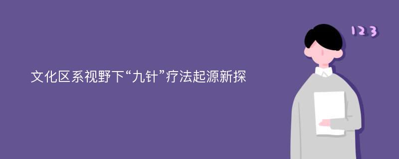 文化区系视野下“九针”疗法起源新探