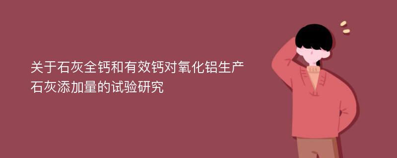 关于石灰全钙和有效钙对氧化铝生产石灰添加量的试验研究